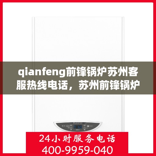 qianfeng前锋锅炉苏州客服热线电话，苏州前锋锅炉客服热线电话及售后服务支持
