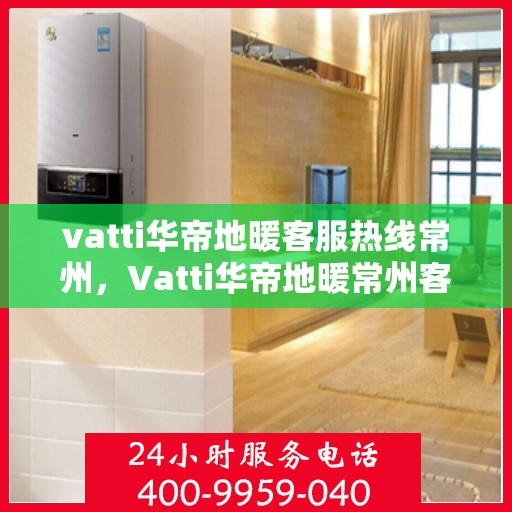 vatti华帝地暖客服热线常州，Vatti华帝地暖常州客服热线，专业解答，温暖您的生活