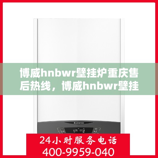 博威hnbwr壁挂炉重庆售后热线，博威hnbwr壁挂炉重庆售后热线，专业团队，贴心服务
