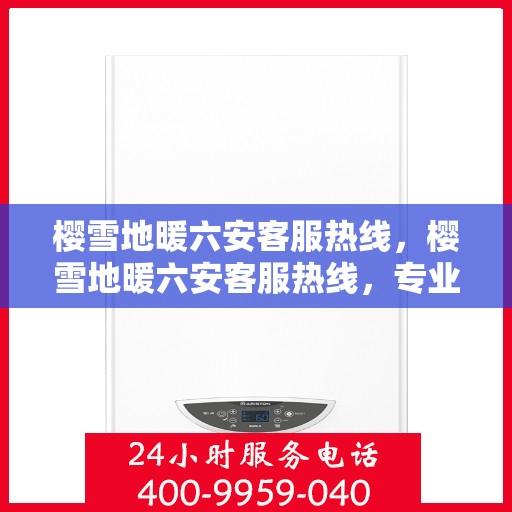 樱雪地暖六安客服热线，樱雪地暖六安客服热线，专业服务，温暖您的每一个冬季