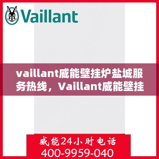 vaillant威能壁挂炉盐城服务热线，Vaillant威能壁挂炉盐城专业维修与服务热线