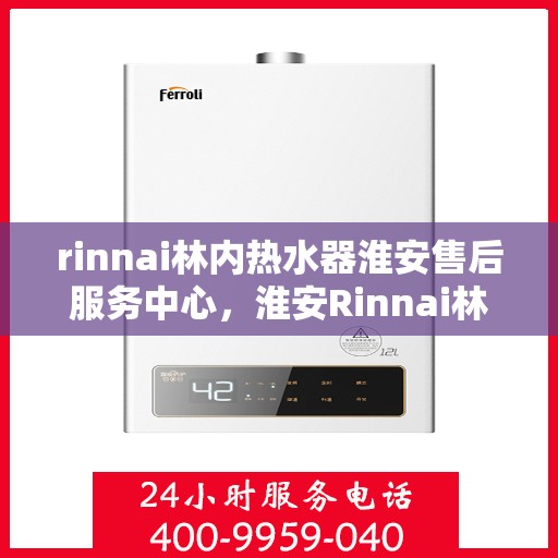 rinnai林内热水器淮安售后服务中心，淮安Rinnai林内热水器售后服务中心，专业维修，贴心服务