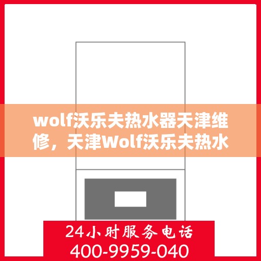 wolf沃乐夫热水器天津维修，天津Wolf沃乐夫热水器专业维修服务
