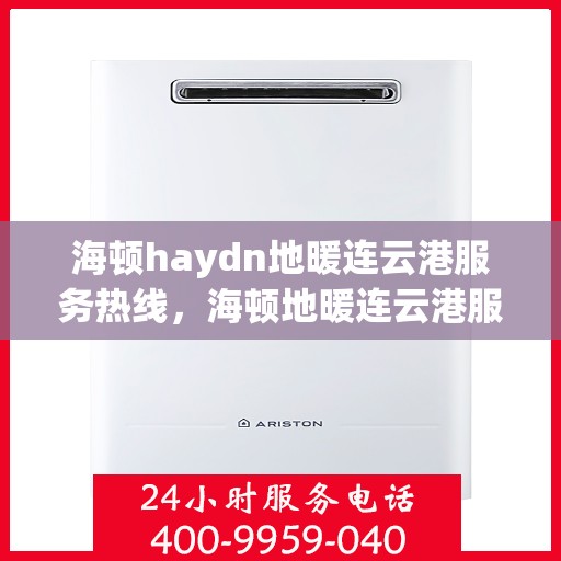 海顿haydn地暖连云港服务热线，海顿地暖连云港服务热线，专业团队，温暖您的生活