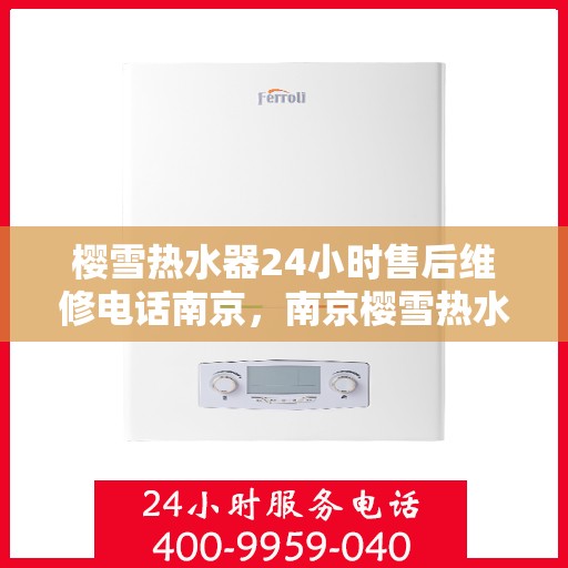 樱雪热水器24小时售后维修电话南京，南京樱雪热水器全天候售后维修服务热线