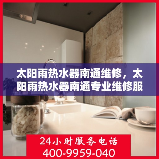 太阳雨热水器南通维修，太阳雨热水器南通专业维修服务