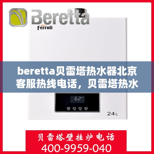 beretta贝雷塔热水器北京客服热线电话，贝雷塔热水器北京客服热线电话及售后维修服务指南