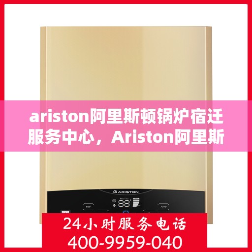 ariston阿里斯顿锅炉宿迁服务中心，Ariston阿里斯顿锅炉宿迁专业服务中心
