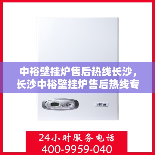 中裕壁挂炉售后热线长沙，长沙中裕壁挂炉售后热线专业服务，贴心保障