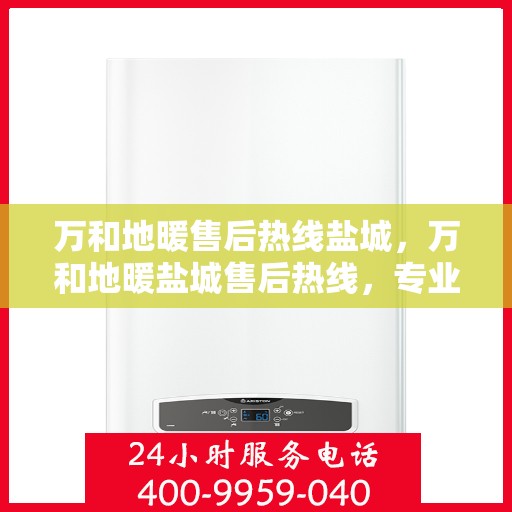 万和地暖售后热线盐城，万和地暖盐城售后热线，专业维修，温暖您家的每一角落