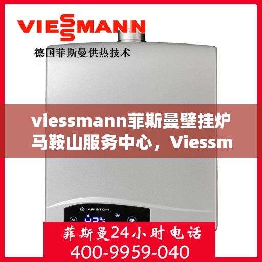 viessmann菲斯曼壁挂炉马鞍山服务中心，Viessmann菲斯曼壁挂炉马鞍山服务中心，专业维修与优质服务