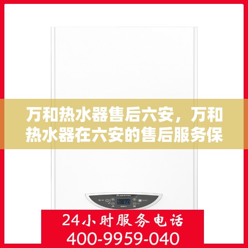 万和热水器售后六安，万和热水器在六安的售后服务保障