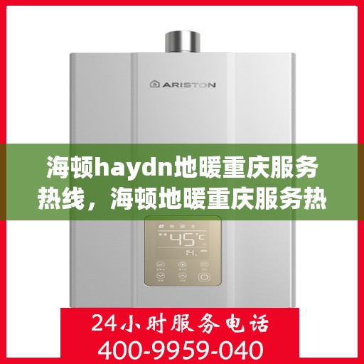 海顿haydn地暖重庆服务热线，海顿地暖重庆服务热线详解，专业品质，温暖您的生活