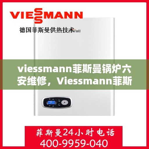 viessmann菲斯曼锅炉六安维修，Viessmann菲斯曼锅炉在六安的维修服务详解