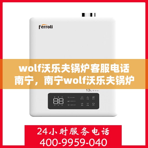 wolf沃乐夫锅炉客服电话南宁，南宁wolf沃乐夫锅炉客服热线及售后服务