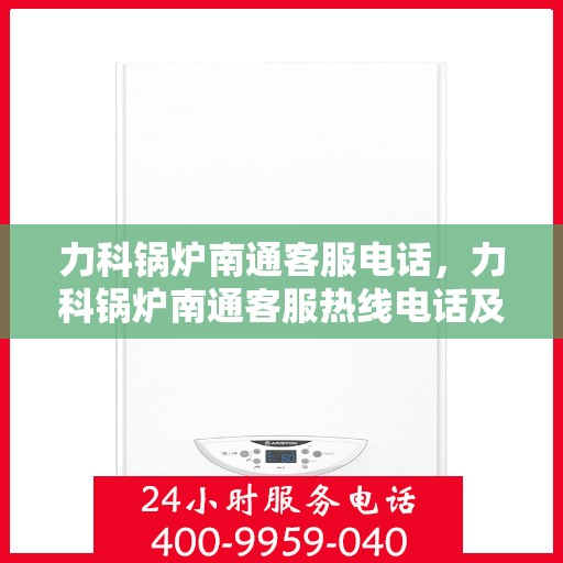 力科锅炉南通客服电话，力科锅炉南通客服热线电话及售后服务支持
