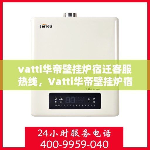 vatti华帝壁挂炉宿迁客服热线，Vatti华帝壁挂炉宿迁客服热线，专业支持与解决方案一站式服务