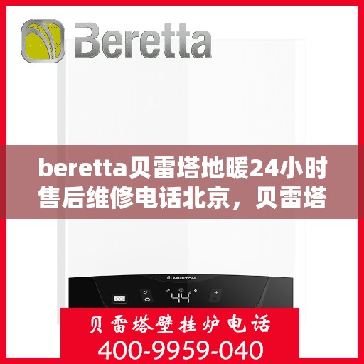 beretta贝雷塔地暖24小时售后维修电话北京，贝雷塔地暖北京售后维修电话全天候服务，专业保障您温暖的24小时