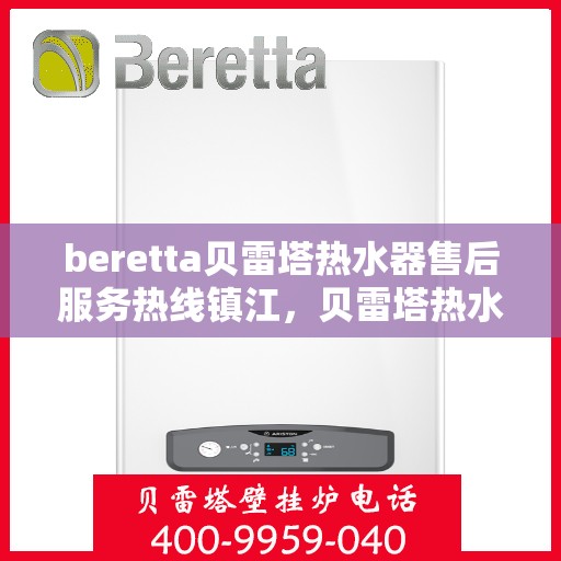 beretta贝雷塔热水器售后服务热线镇江，贝雷塔热水器镇江售后服务热线及专业维修支持