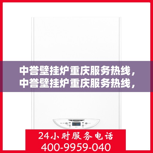 中誉壁挂炉重庆服务热线，中誉壁挂炉重庆服务热线，专业团队为您提供全方位的壁挂炉服务与支持