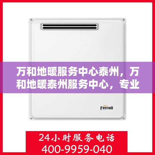 万和地暖服务中心泰州，万和地暖泰州服务中心，专业品质，温暖您的生活