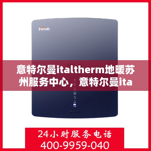 意特尔曼italtherm地暖苏州服务中心，意特尔曼italtherm地暖苏州服务中心，专业温暖您的生活