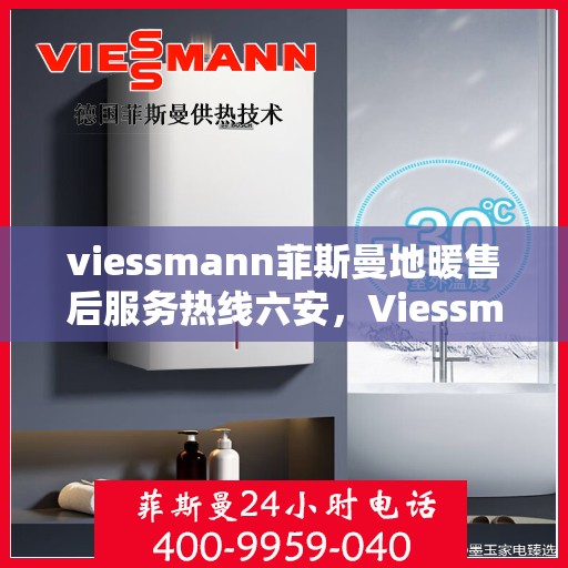 viessmann菲斯曼地暖售后服务热线六安，Viessmann菲斯曼地暖六安售后服务热线，专业解决您的温暖问题