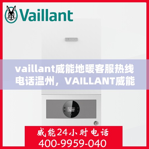 vaillant威能地暖客服热线电话温州，VAILLANT威能地暖温州客服热线电话全解析
