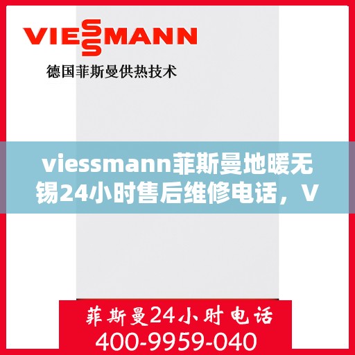 viessmann菲斯曼地暖无锡24小时售后维修电话，Viessmann菲斯曼地暖无锡，全天候售后维修电话，温暖无忧