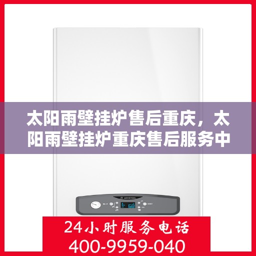 太阳雨壁挂炉售后重庆，太阳雨壁挂炉重庆售后服务中心，专业维修，贴心服务