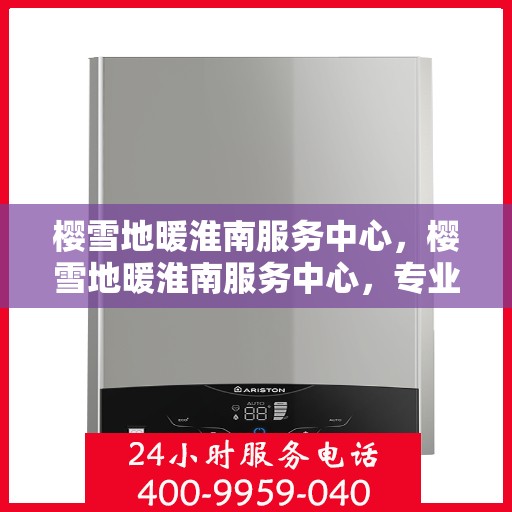 樱雪地暖淮南服务中心，樱雪地暖淮南服务中心，专业级服务，温暖您的生活
