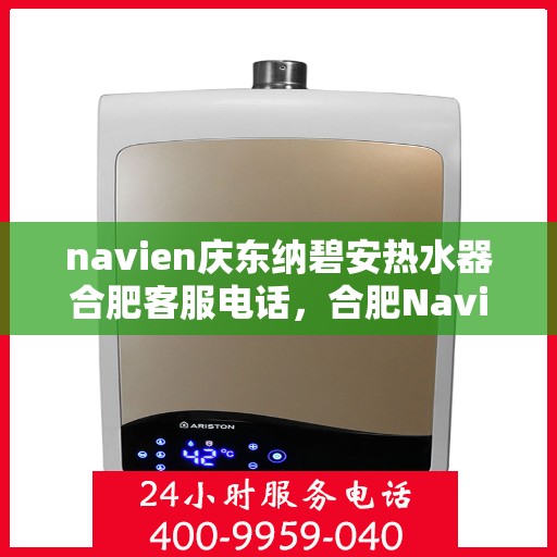 navien庆东纳碧安热水器合肥客服电话，合肥Navien庆东纳碧安热水器客服热线及售后服务电话
