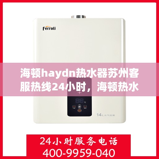 海顿haydn热水器苏州客服热线24小时，海顿热水器苏州客服热线全天候服务，温暖您的生活