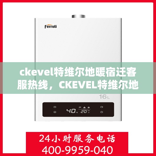 ckevel特维尔地暖宿迁客服热线，CKEVEL特维尔地暖宿迁客服热线，专业解答，温暖您的生活