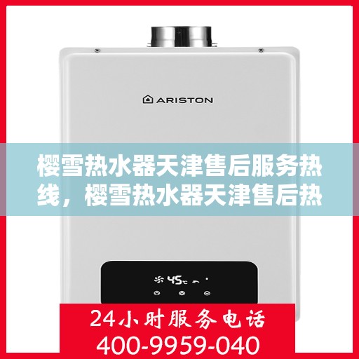 樱雪热水器天津售后服务热线，樱雪热水器天津售后热线，专业服务，温暖您的生活