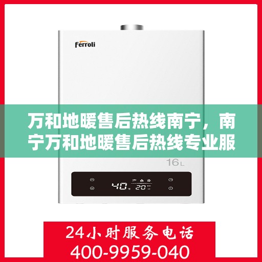 万和地暖售后热线南宁，南宁万和地暖售后热线专业服务，为您温暖护航