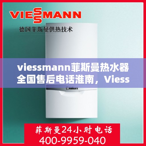 viessmann菲斯曼热水器全国售后电话淮南，Viessmann菲斯曼热水器淮南售后服务热线及全国电话一览