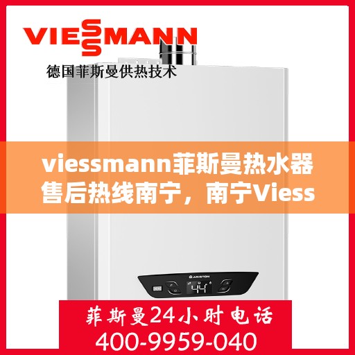 viessmann菲斯曼热水器售后热线南宁，南宁Viessmann菲斯曼热水器售后热线全攻略