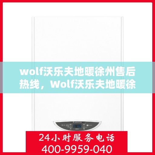 wolf沃乐夫地暖徐州售后热线，Wolf沃乐夫地暖徐州售后服务中心热线公布