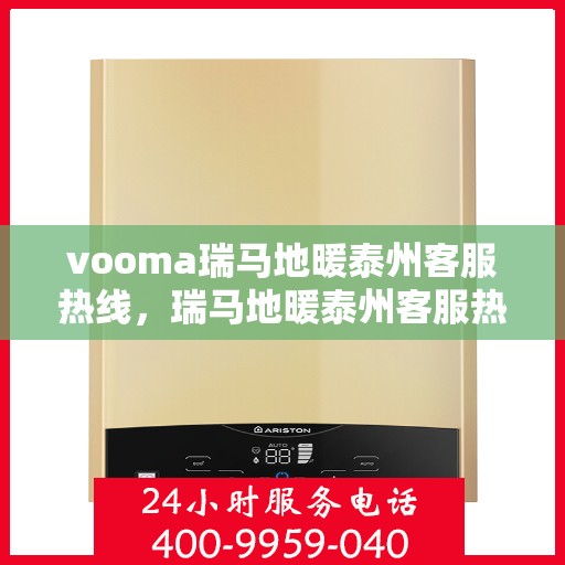 vooma瑞马地暖泰州客服热线，瑞马地暖泰州客服热线，为您提供温暖服务的热线通道