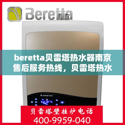 beretta贝雷塔热水器南京售后服务热线，贝雷塔热水器南京售后服务中心，专业热线服务，为您解决疑难杂症！