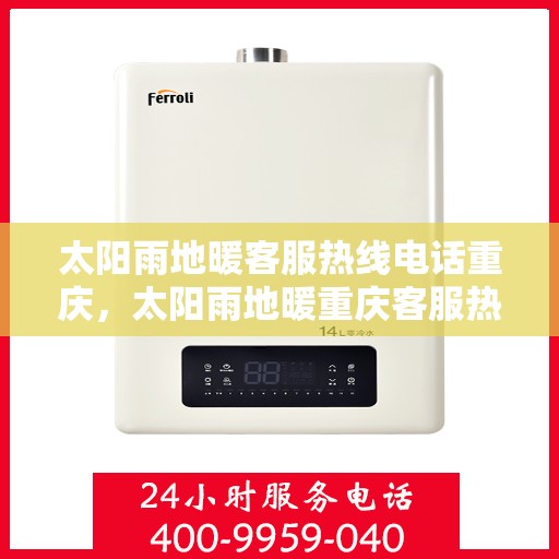 太阳雨地暖客服热线电话重庆，太阳雨地暖重庆客服热线电话全攻略