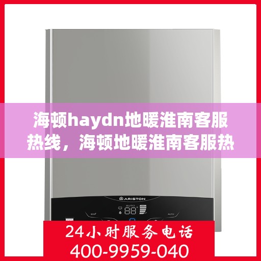 海顿haydn地暖淮南客服热线，海顿地暖淮南客服热线，专业解答，温暖您的生活