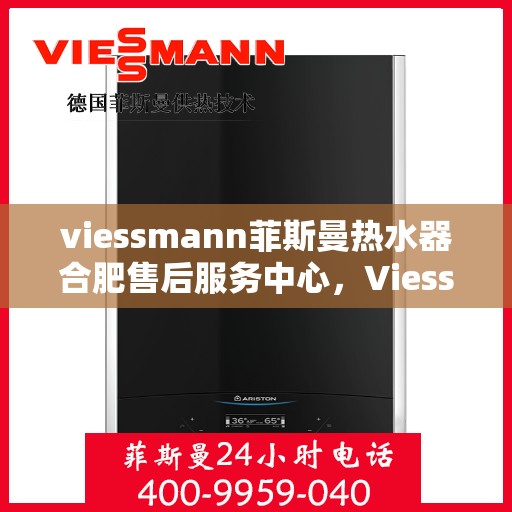 viessmann菲斯曼热水器合肥售后服务中心，Viessmann菲斯曼热水器合肥售后服务中心，专业维修与贴心服务