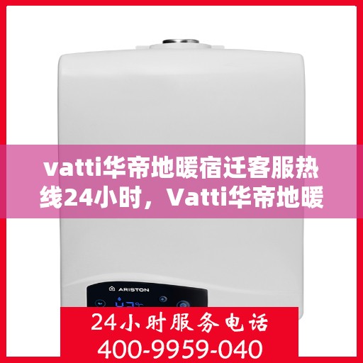 vatti华帝地暖宿迁客服热线24小时，Vatti华帝地暖宿迁24小时客服热线全攻略