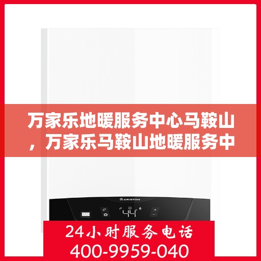 万家乐地暖服务中心马鞍山，万家乐马鞍山地暖服务中心，专业品质，温暖您的家