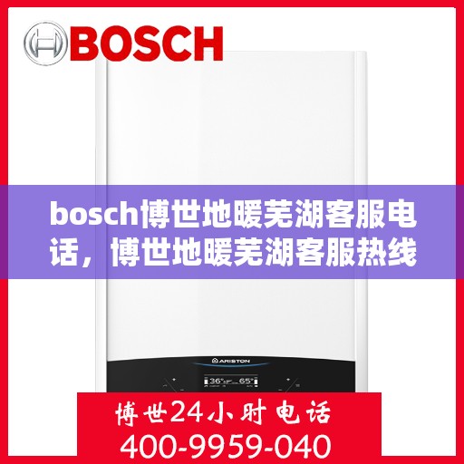 bosch博世地暖芜湖客服电话，博世地暖芜湖客服热线，专业支持与解决方案的贴心通道