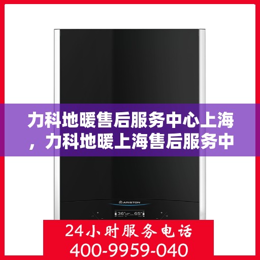 力科地暖售后服务中心上海，力科地暖上海售后服务中心，专业团队，温暖您的生活