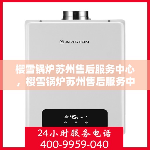 樱雪锅炉苏州售后服务中心，樱雪锅炉苏州售后服务中心，专业服务，贴心保障