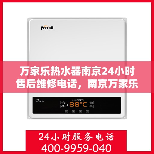 万家乐热水器南京24小时售后维修电话，南京万家乐热水器全天候售后维修服务热线解析